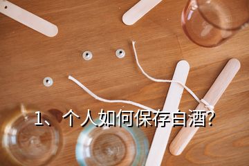 1、個人如何保存白酒？