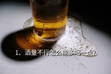 1、酒量不行怎么能多喝一點(diǎn)？