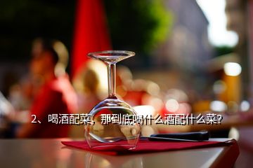 2、喝酒配菜，那到底喝什么酒配什么菜？