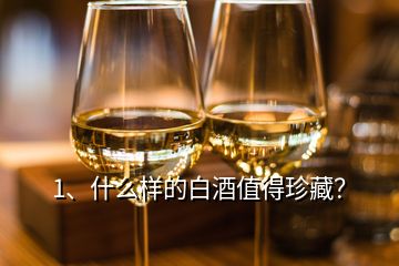 1、什么樣的白酒值得珍藏？