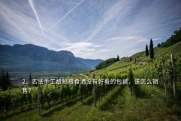 2、古法手工釀制糧食酒沒(méi)有好看的包裝，該怎么銷(xiāo)售？