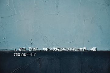 1、都是“烈酒”，為什么伏特加可以賣到全世界，中國的白酒卻不行？