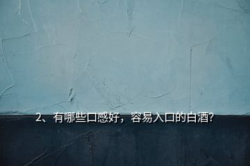 2、有哪些口感好，容易入口的白酒？