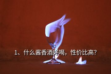 1、什么醬香酒好喝，性?xún)r(jià)比高？