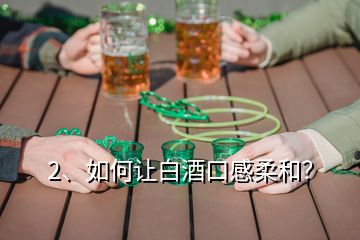 2、如何讓白酒口感柔和？