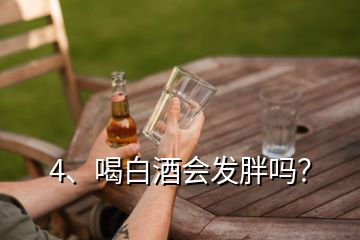 4、喝白酒會(huì)發(fā)胖嗎？