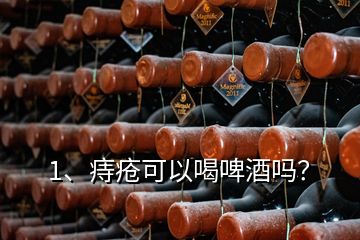 1、痔瘡可以喝啤酒嗎？