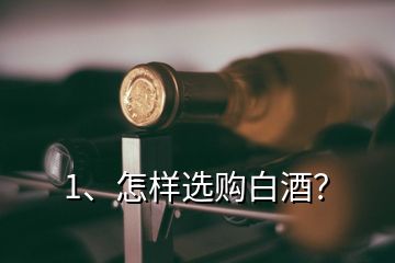 1、怎樣選購白酒？