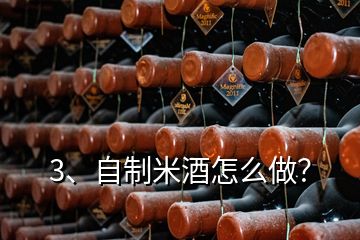 3、自制米酒怎么做？