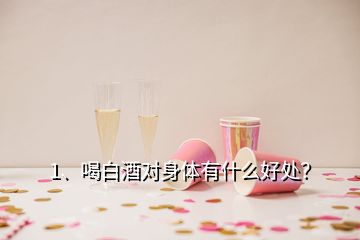 1、喝白酒對(duì)身體有什么好處？