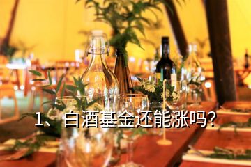 1、白酒基金還能漲嗎？