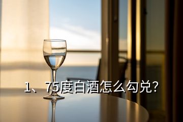 1、75度白酒怎么勾兌？