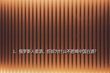 1、俄羅斯人愛酒，但卻為什么不愿喝中國(guó)白酒？