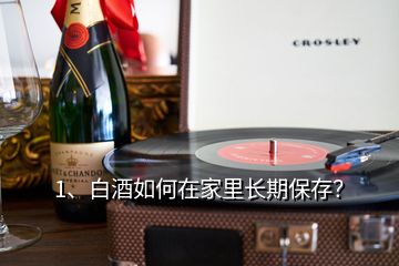 1、白酒如何在家里長期保存？