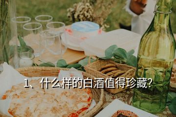 1、什么樣的白酒值得珍藏？