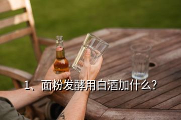 1、面粉發(fā)酵用白酒加什么？