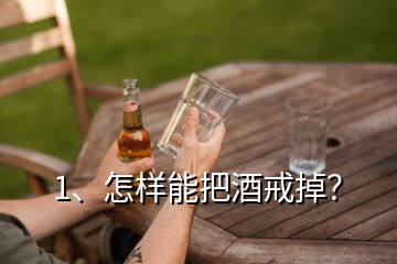 1、怎樣能把酒戒掉？