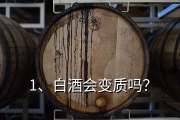 1、白酒會(huì)變質(zhì)嗎？