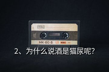 2、為什么說酒是貓尿呢？