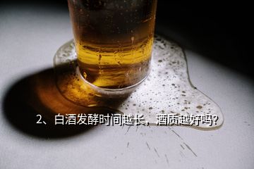 2、白酒發(fā)酵時(shí)間越長，酒質(zhì)越好嗎？