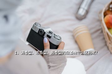 1、清香型、濃香型、醬香型的白酒有什么區(qū)別呢？