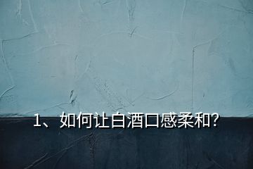 1、如何讓白酒口感柔和？