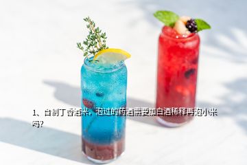 1、自制丁香酒米，泡過的藥酒需要加白酒稀釋再泡小米嗎？