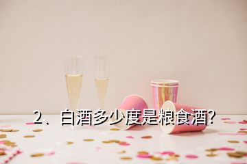 2、白酒多少度是糧食酒？