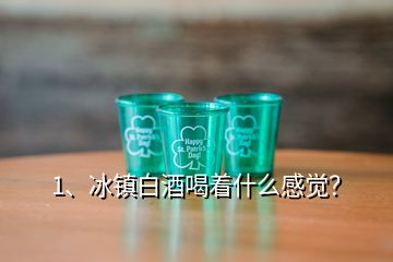 1、冰鎮(zhèn)白酒喝著什么感覺？