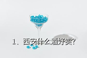 1、西安什么酒好賣？