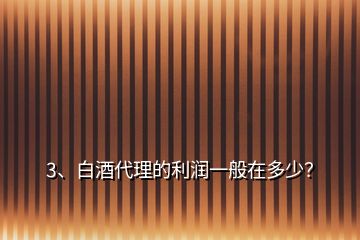 3、白酒代理的利潤一般在多少？