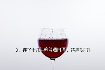 3、存了十幾年的普通白酒，還能喝嗎？