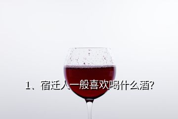 1、宿遷人一般喜歡喝什么酒？