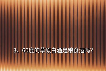 3、60度的草原白酒是糧食酒嗎？