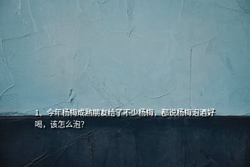 1、今年楊梅成熟朋友給了不少楊梅，都說楊梅泡酒好喝，該怎么泡？