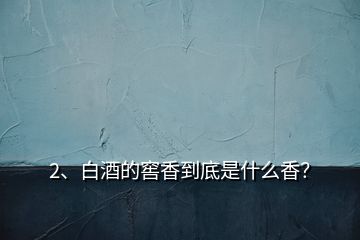 2、白酒的窖香到底是什么香？