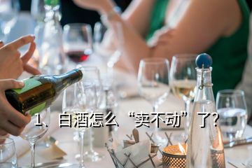 1、白酒怎么“賣不動”了？