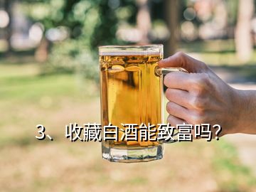 3、收藏白酒能致富嗎？