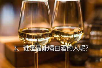 3、誰(shuí)是最能喝白酒的人呢？