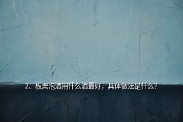 2、板栗泡酒用什么酒最好，具體做法是什么？