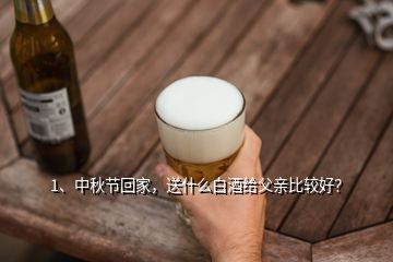 1、中秋節(jié)回家，送什么白酒給父親比較好？