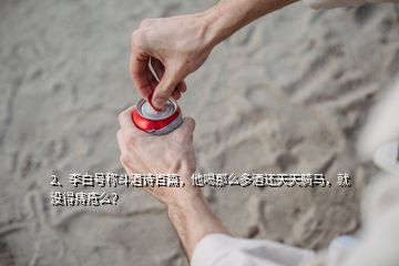 2、李白號稱斗酒詩百篇，他喝那么多酒還天天騎馬，就沒得痔瘡么？