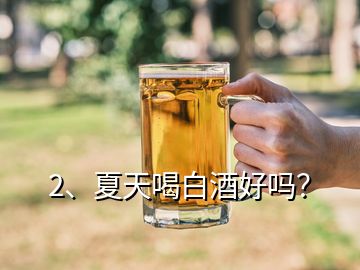 2、夏天喝白酒好嗎？