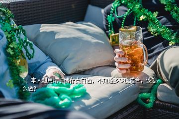 1、本人想用壇子儲存點(diǎn)白酒，不知道多少度適合，該怎么做？