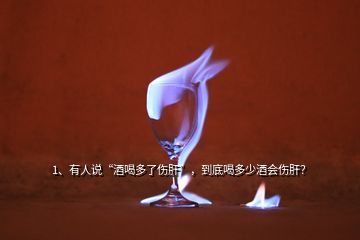 1、有人說“酒喝多了傷肝”，到底喝多少酒會(huì)傷肝？