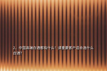 2、中國(guó)高端白酒都有什么！請(qǐng)重要客戶(hù)適合選什么白酒？