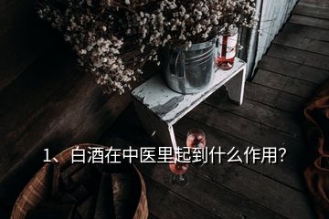 1、白酒在中醫(yī)里起到什么作用？