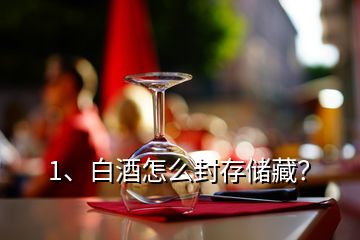 1、白酒怎么封存儲藏？