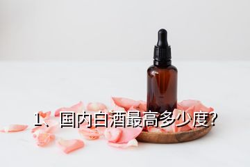 1、國內(nèi)白酒最高多少度？