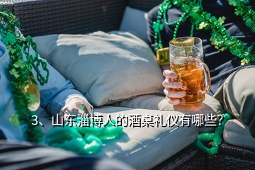 3、山東淄博人的酒桌禮儀有哪些？